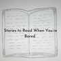 Stories to Read When You’re Bored 