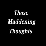 Those Maddening Thoughts