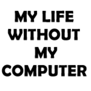 MY LIFE WITHOUT MY COMPUTER