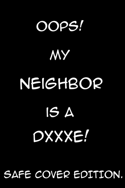 Oops! My Neighbor is a DXXXE!