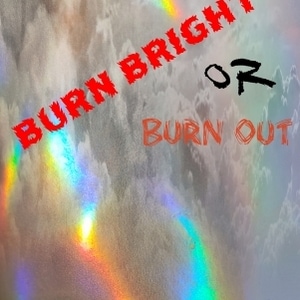 Burn Bright or Burn Out