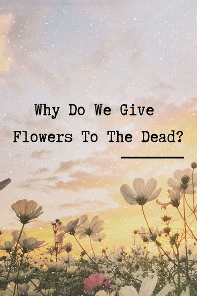 Why Do We Give Flowers To The Dead?