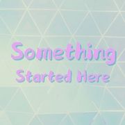 Something Started Here