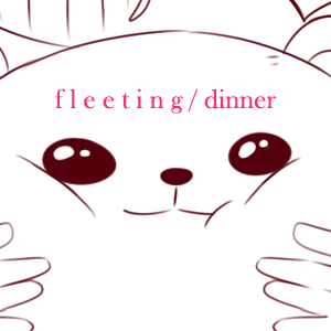 fleeting / dinner