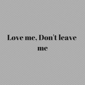 Love me, don't leave me