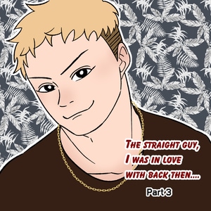 [Part3] The straight guy,  I was in love  with back then....