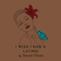 I Wish I Had A Latino