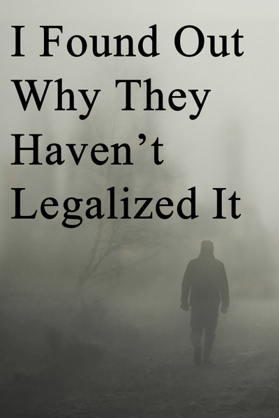 I Found Out Why They Haven't Legalized It