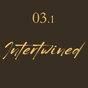 03 &bull; Intertwined (part one)