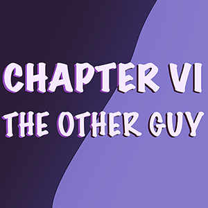 Chapter 6 &mdash; The Other Guy (Part 3)