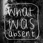 What Was Absent