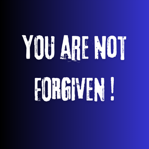 YOU are not FORGIVEN !