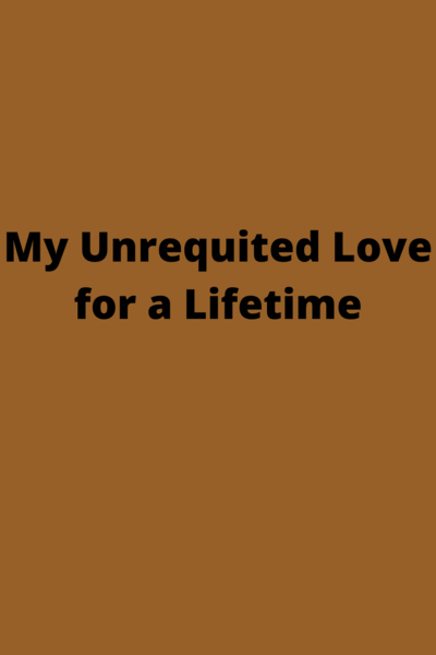 My Unrequited Love for a Lifetime