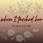 When I Touched Her : The Blue Eye Girl