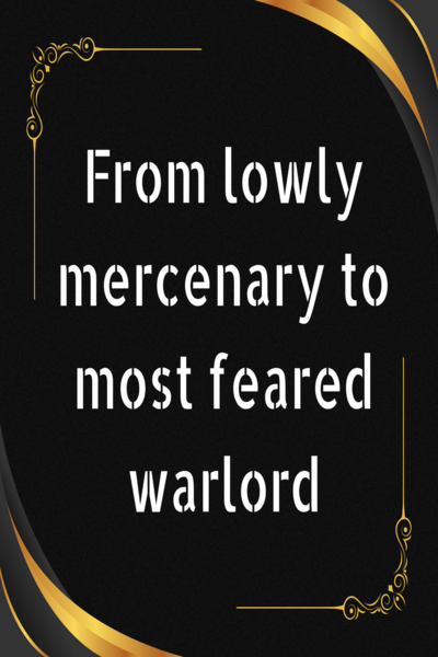 From lowly mercenary to most feared warlord.