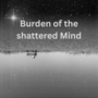 Burden of the shattered Mind