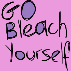 go bleach yourself