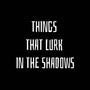 Things that Lurk in The Shadows