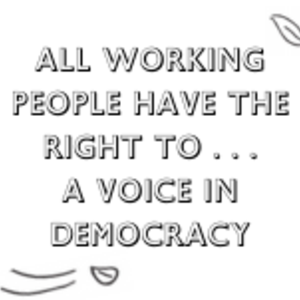 All Working People have the Right to... a Voice in Democracy
