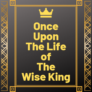 Once Upon The Life of The Wise King