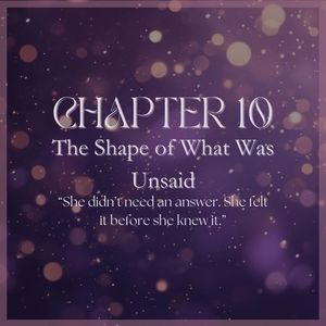 CHAPTER 10: The Shape of What Was Unsaid