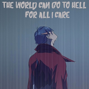 This world can go to hell for all I care!
