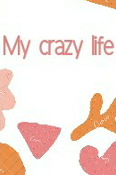 My crazy life