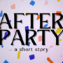 AFTER PARTY : a short story