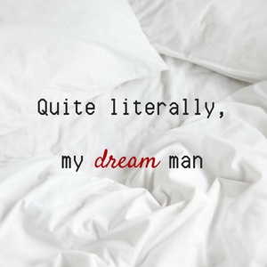 Quite literally, my dream man