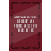 Intertwined Destinies:  Moriarty and Holmes Amidst the Events of 1912