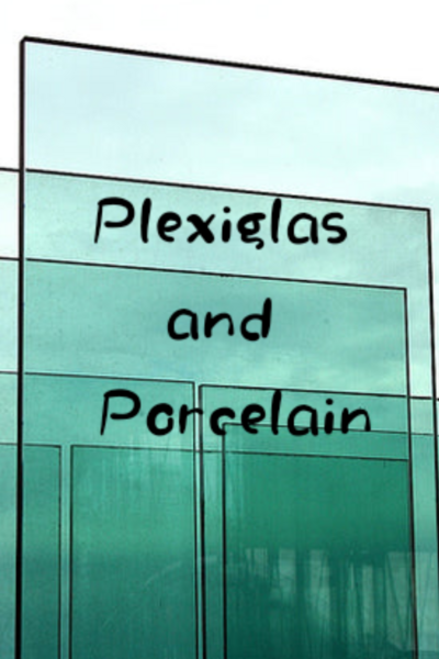 Plexiglas and Porcelain
