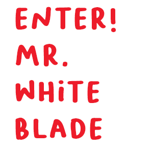 ENTER! MR.WHITE BLADE.