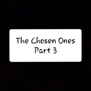 The Chosen Ones part 3