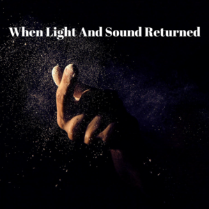 When Light And Sound Returned