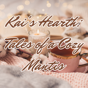 Kai's Hearth: Tales of a Cozy Mantis