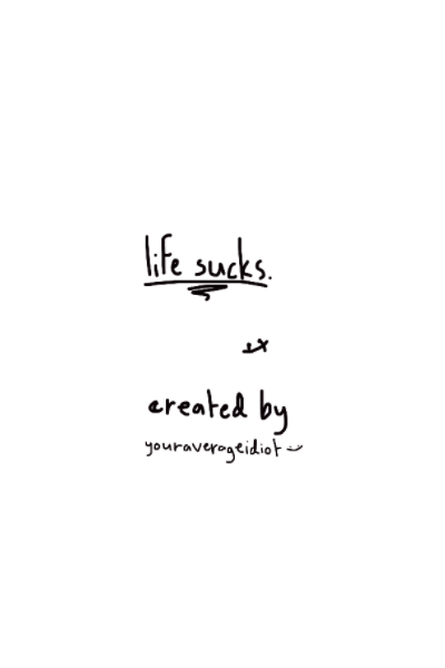 life sucks.