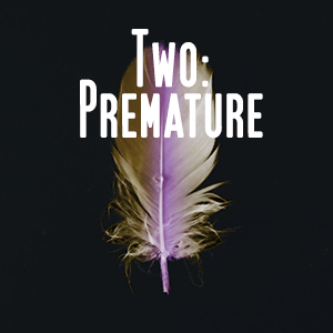 Two: Premature
