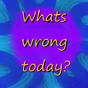 Whats Wrong Today?