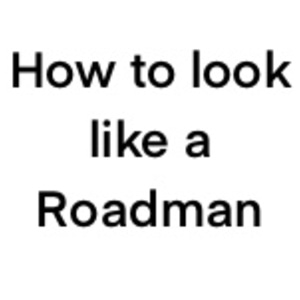 How to look like a Roadman