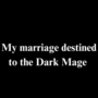 My marriage destined to the Dark Mage 