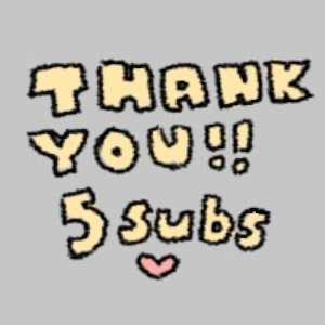 THANKS FOR 5 SUBS!!