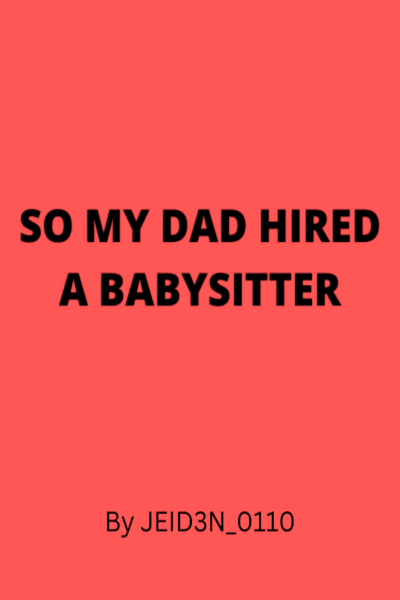 SO MY DAD HIRED A BABYSITTER