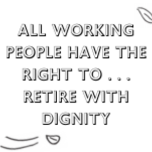 All Working People have the Right to... Retire with Dignity