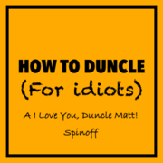 How To Duncle (For Idiots): A &lsquo;I Love You, Duncle Matt! Spinoff