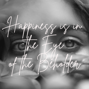 09 || Happiness is in the Eye of the Beholder