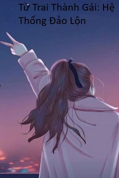 Từ Trai Th&agrave;nh G&aacute;i: Hệ Thống Đảo Lộn