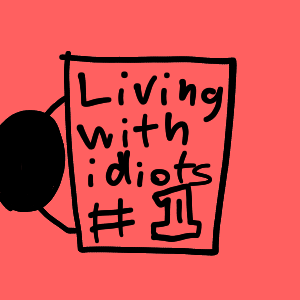 Living with Idiots #1