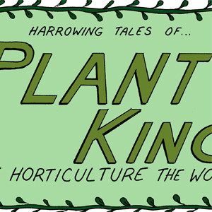 Harrowing Tales of Plant King!