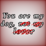 You are my dog, not my lover