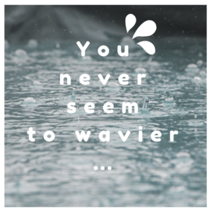 You never seem to wavier…